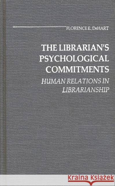 The Librarian's Psychological Commitments: Human Relations in Librarianship Dehart, Florence 9780313213298 Greenwood Press