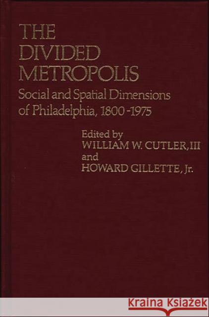The Divided Metropolis: Social and Spatial Dimensions of Philadelphia, 1800-1975 Cutler, William W. 9780313213519 Greenwood Press