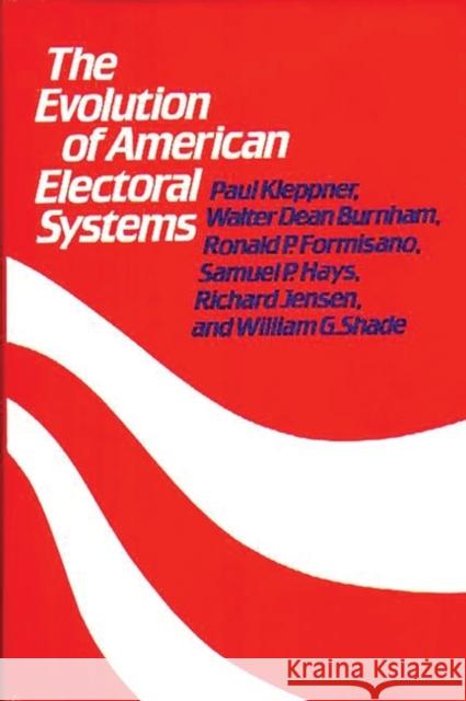 The Evolution of American Electoral Systems Paul Kleppner Walter Dean Burnham Ronald P. Formisano 9780313213793 Greenwood Press