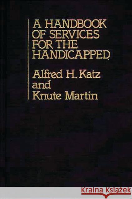 A Handbook of Services for the Handicapped Alfred H. Katz Knute Martin 9780313213854