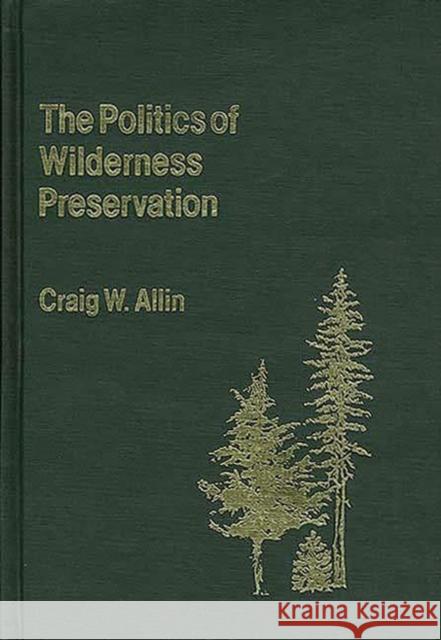 The Politics of Wilderness Preservation. Craig W. Allin 9780313214585 Greenwood Press
