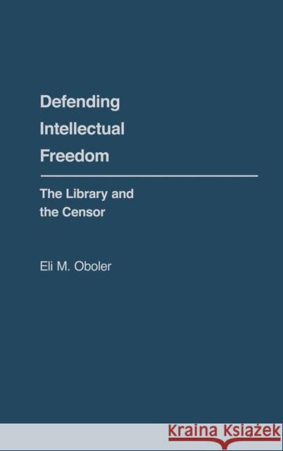 Defending Intellectual Freedom: The Library and the Censor Eli M. Oboler 9780313214721