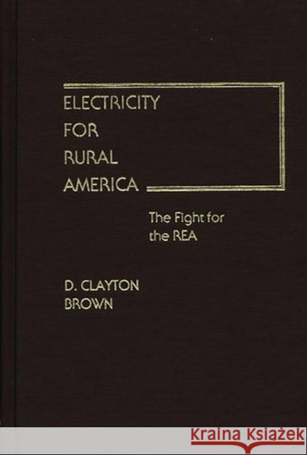 Electricity for Rural America: The Fight for the Rea Brown, Clayton 9780313214783