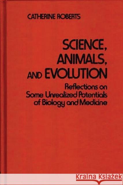 Science, Animals, and Evolution: Reflections on Some Unrealized Potentials of Biology and Medicine Roberts, Catherin 9780313214790 Greenwood Press