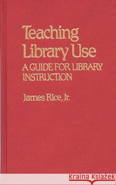 Teaching Library Use: A Guide for Library Instruction Rice, James 9780313214851 Greenwood Press