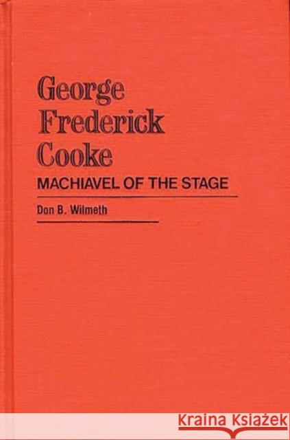 George Frederick Cooke: Machiavel of the Stage Wilmeth, Don B. 9780313214875