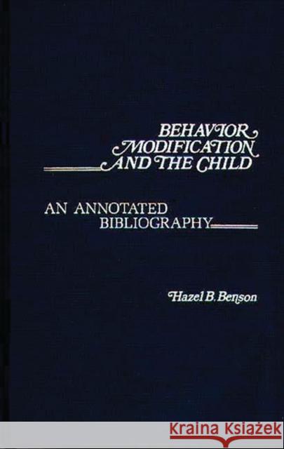 Behavior Modification and the Child: An Annotated Bibliography Benson, Hazel B. 9780313214899 Greenwood Press