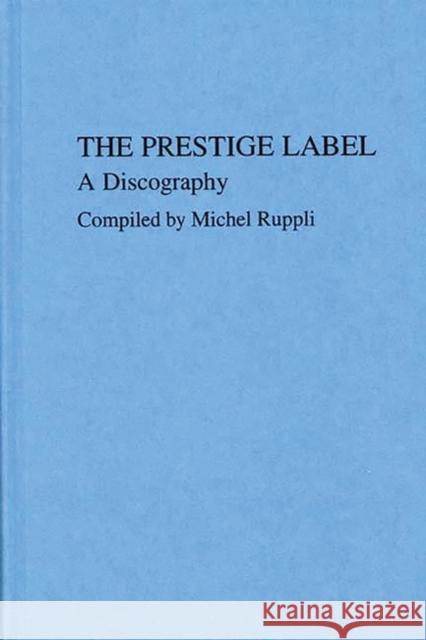 The Prestige Label: A Discography Ruppli, Michel 9780313220197 Greenwood