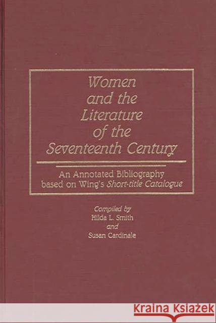 Women and the Literature of the Seventeenth Century: An Annotated Bibliography Based on Wing's Short-Title Catalogue Smith, Hilda L. 9780313220593 Greenwood Press