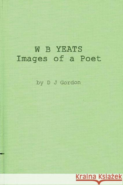 W. B. Yeats: Images of a Poet: My Permament or Impermanent Images Gordon, D. J. 9780313220692 Greenwood Press