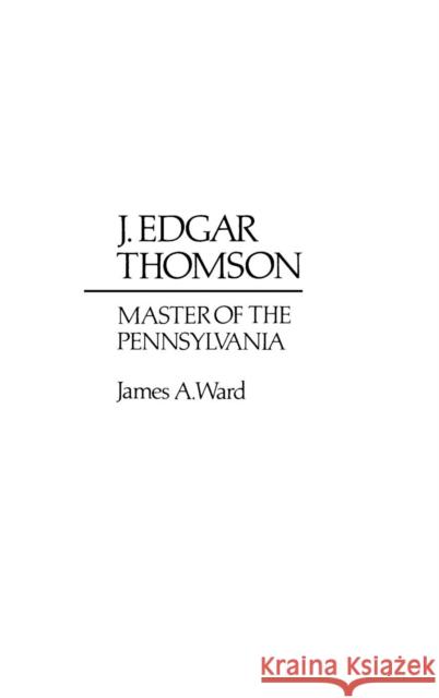 J. Edgar Thomson: Master of the Pennsylvania Ward, James A. 9780313220951 Greenwood Press