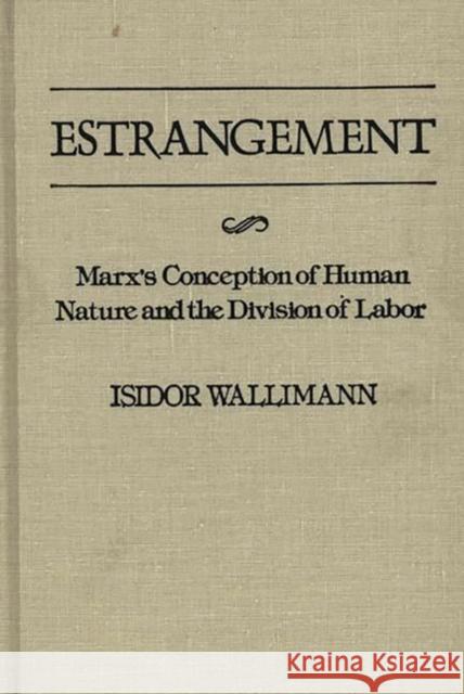 Estrangement: Marx's Conception of Human Nature and the Division of Labor Wallimann, Isidor 9780313220968 Greenwood Press