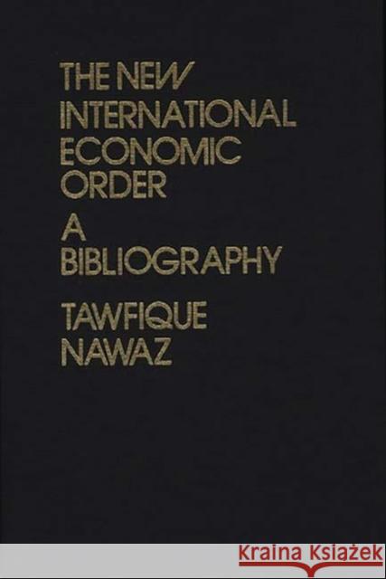 The New International Economic Order: A Bibliography Nawaz, Tawfique 9780313221118 Greenwood Press