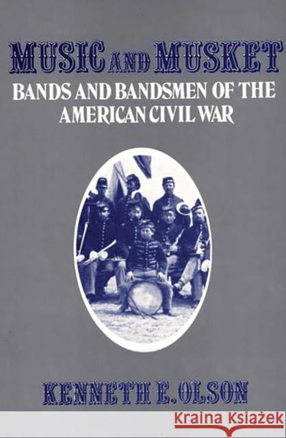Music and Musket: Bands and Bandsmen of the American Civil War Olson, Kenneth 9780313221125
