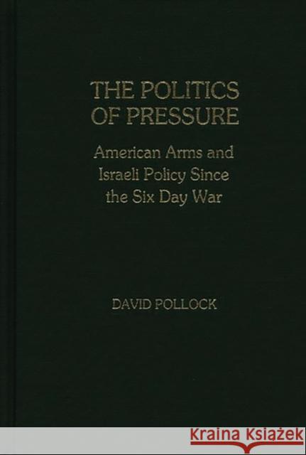 The Politics of Pressure: American Arms and Israeli Policy Since the Six Day War Pollock, David 9780313221132