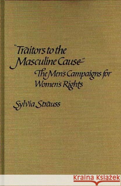 Traitors to the Masculine Cause: The Men's Campaigns for Women's Rights Strauss, Sylvia 9780313222382 Greenwood Press