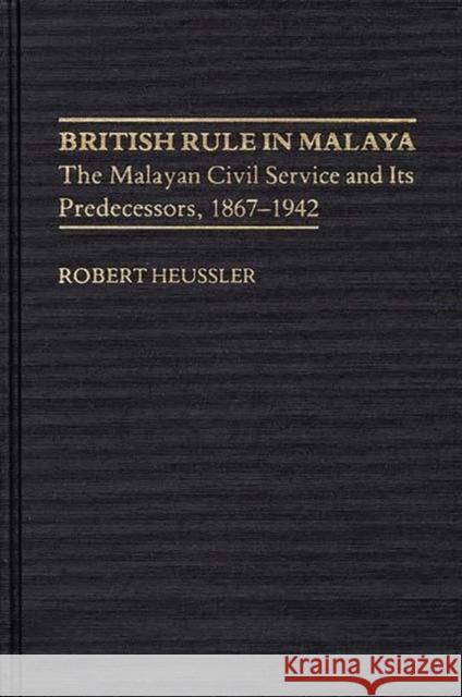 British Rule in Malaya: The Malayan Civil Service and Its Predecessors, 1867-1942 Baumann, Morgan H. 9780313222436 Greenwood Press