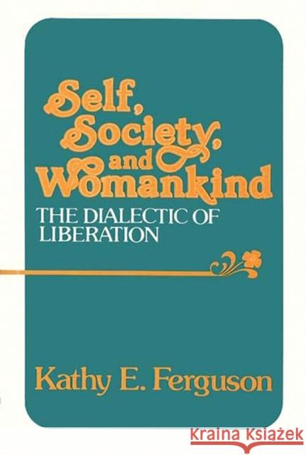 Self, Society, and Womankind: The Dialectic of Liberation Ferguson, Kathy E. 9780313222450 Greenwood Press