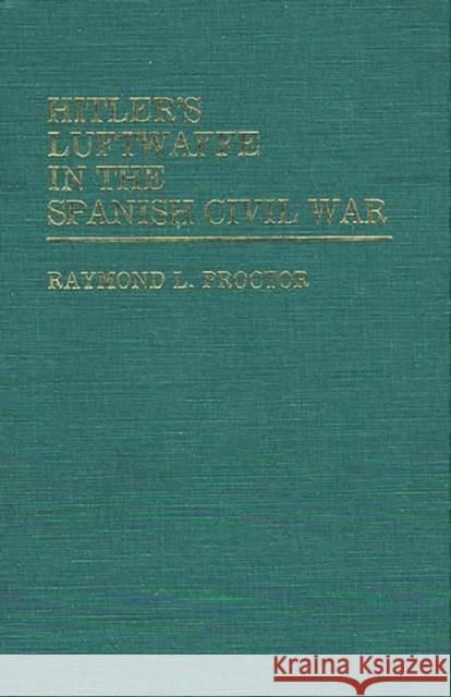 Hitler's Luftwaffe in the Spanish Civil War. Raymond L. Proctor 9780313222467 Greenwood Press