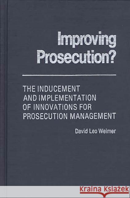 Improving Prosecution: ? the Inducement and Implementation of Innovations for Prosecution Management Weimer, David L. 9780313222474