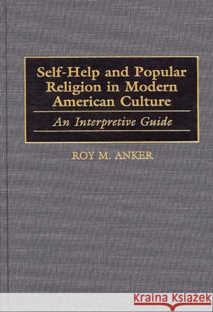 Self-Help and Popular Religion in Modern American Culture: An Interpretive Guide Anker, Roy M. 9780313222498