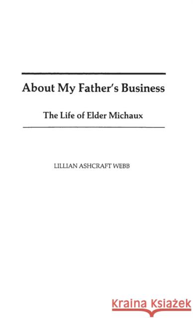 About My Father's Business: The Life of Elder Michaux Webb, Lillian A. 9780313222610 Greenwood Press
