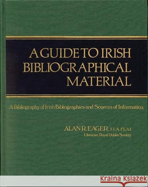 A Guide to Irish Bibliographical Material: A Bibliography of Irish Bibliographies and Sources of Information Eager, Alan R. 9780313223433 Greenwood Press