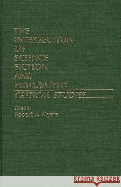 The Intersection of Science Fiction and Philosophy : Critical Studies Robert E. Myers 9780313224935 Greenwood Press