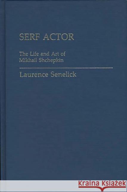 Serf Actor: The Life and Art of Mikhail Shchepkin Senelick, Laurence 9780313224942