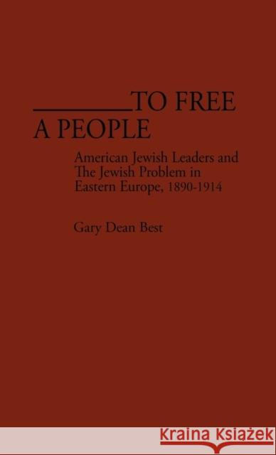 To Free a People: American Jewish Leaders and the Jewish Problem in Eastern Europe, 1890-1914 Best, Gary D. 9780313225321 Greenwood Press