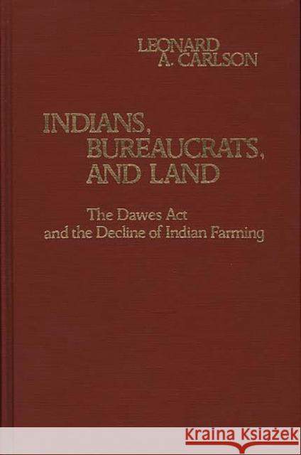 Indians, Bureaucrats, and Land: The Dawes ACT and the Decline of Indian Farming Carlson, Leonard A. 9780313225338 Greenwood Press