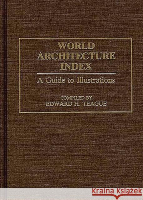 World Architecture Index: A Guide to Illustrations Teague, Edward H. 9780313225529 Greenwood Press