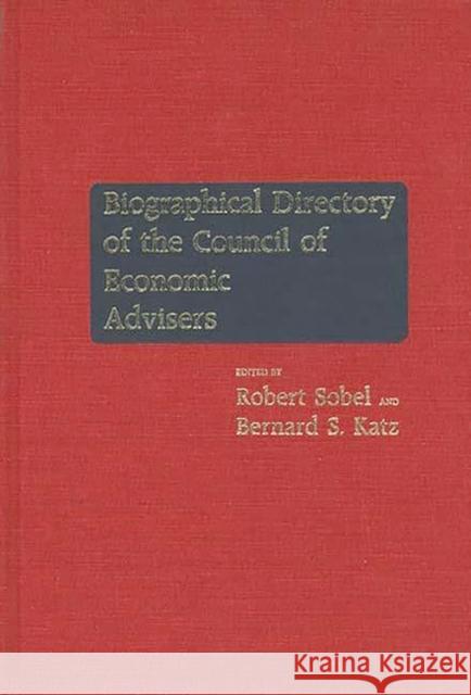 Biographical Directory of the Council of Economic Advisers Council of Economic Advisers (U S )      Robert Sobel Bernard S. Katz 9780313225543 Greenwood Press