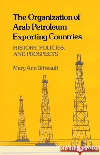 The Organization of Arab Petroleum Exporting Countries: History, Policies, and Prospects Tetreault, Mary Ann 9780313225581 Greenwood Press