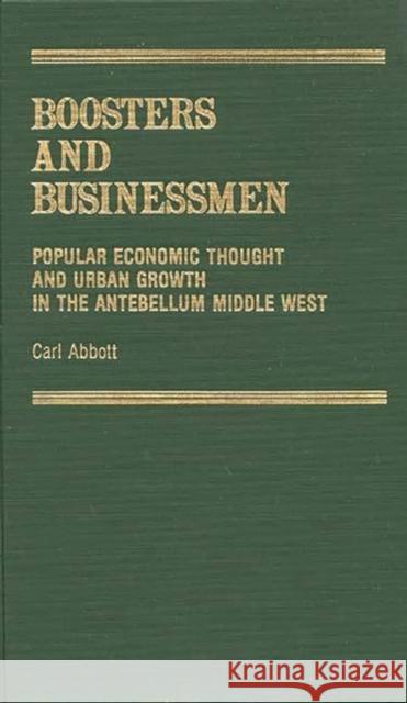 Boosters and Businessmen: Popular Economic Thought and Urban Growth in the Antebellum Middle West Abbott, Carl 9780313225628 Greenwood Press