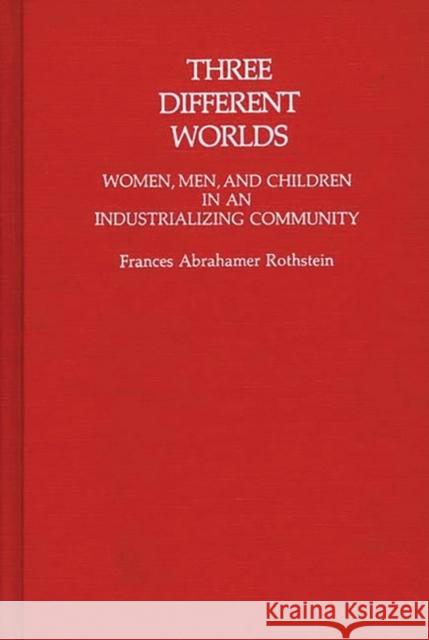 Three Different Worlds: Women, Men, and Children in an Industrializing Community Rothstein, Frances 9780313225949 Greenwood Press