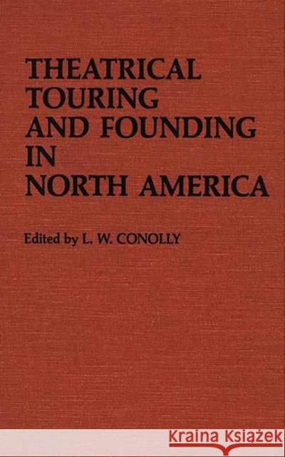 Theatrical Touring and Founding in North America L. W. Conolly L. W. Conolly 9780313225956 Greenwood Press