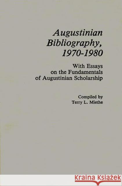 Augustinian Bibliography, 1970-1980: With Essays on the Fundamentals of Augustinian Scholarship Miethe, Terry 9780313226298