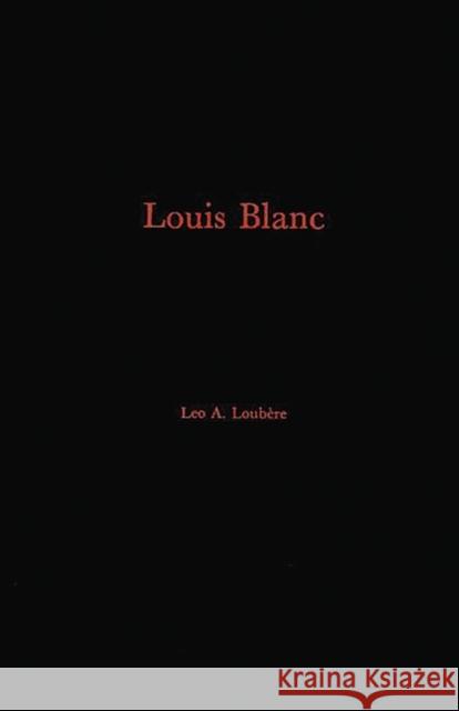 Louis Blanc: His Life and His Contribution to the Rise of French Jacobin-Socialism Loubere, Leo A. 9780313226908 Greenwood Press