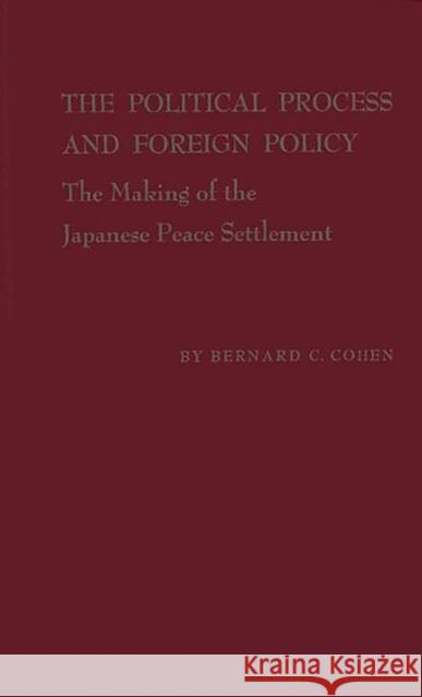 The Political Process and Foreign Policy: The Making of the Japanese Peace Settlement Cohen, Bernard Cecil 9780313227158 Greenwood Press
