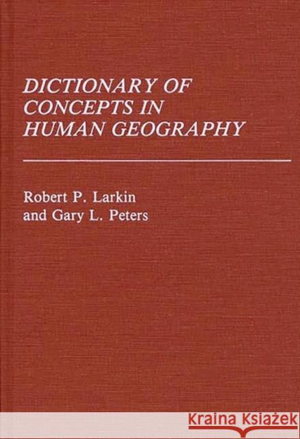 Dictionary of Concepts in Human Geography Robert P. Larkin Gary L. Peters 9780313227295