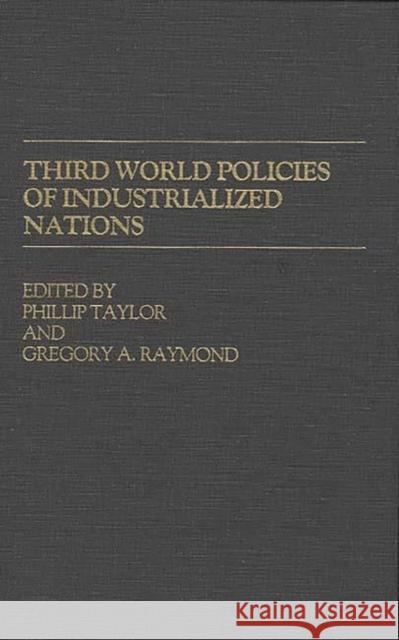 Third World Policies of Industrialized Nations Phillip Taylor Gregory A. Raymond 9780313227301