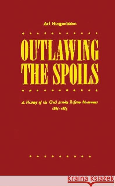 Outlawing the Spoils: A History of the Civil Service Reform Movement, 1865-1883 Hoogenboom, Ari Arthur 9780313228216