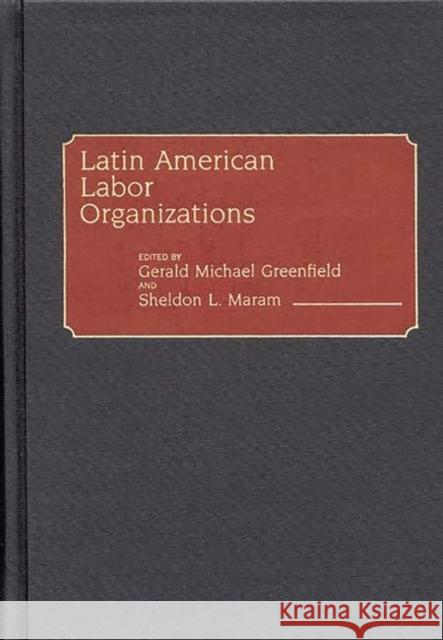 Latin American Labor Organizations Gerald Michael Greenfield Sheldon L. Maram Gerald Michael Greenfield 9780313228346 Greenwood Press