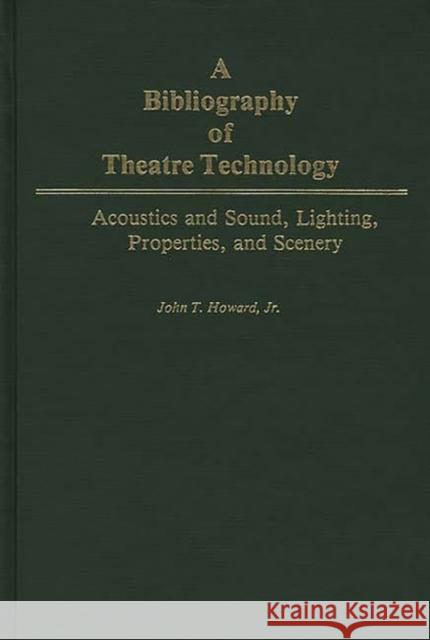 A Bibliography of Theatre Technology: Acoustics and Sound, Lighting, Properties, and Scenery Howard, John 9780313228391