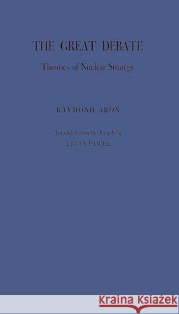 The Great Debate : Theories of Nuclear Strategy Raymond Aron Ernst Pawel Raymond Aron 9780313228513 