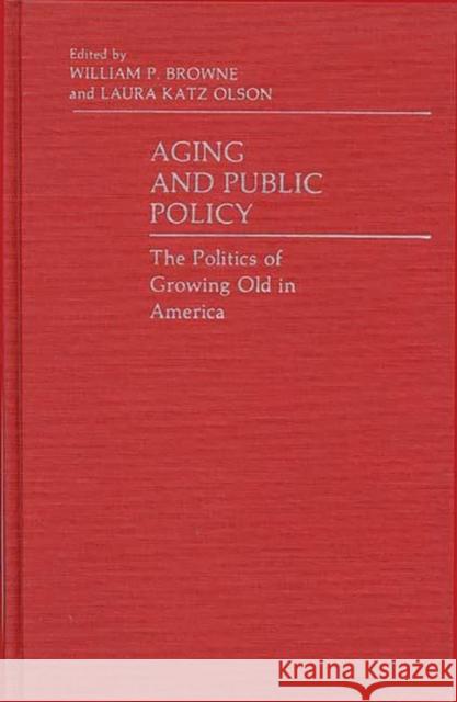 Aging and Public Policy: The Politics of Growing Old in America Browne, William P. 9780313228551 Greenwood Press