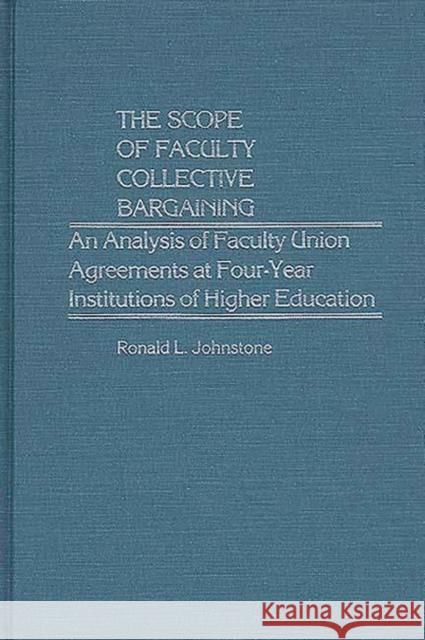 The Scope of Faculty Collective Bargaining: An Analysis of Faculty Union Agreements at Four-Year Institutions of Higher Education Johnstone, Ronald L. 9780313229183 Greenwood Press