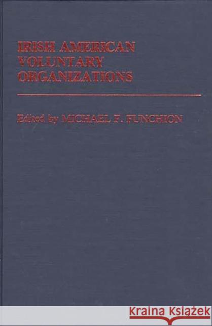 Irish American Voluntary Organizations Michael F. Funchion Michael F. Funchion 9780313229480 Greenwood Press