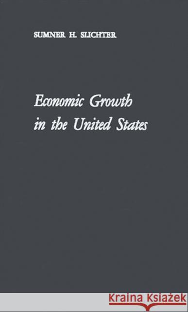 Economic Growth in the United States: Its History, Problems and Prospects Slichter, Sumner H. 9780313229749 Greenwood Press